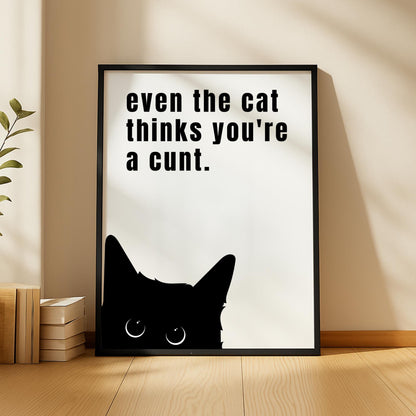 Even The Cat Thinks You’re a C*nt Print