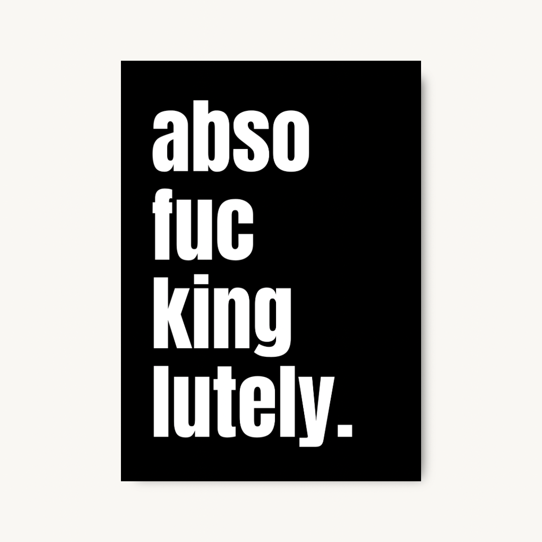 Abso-Fucking-Lutely, Bold Quote Print