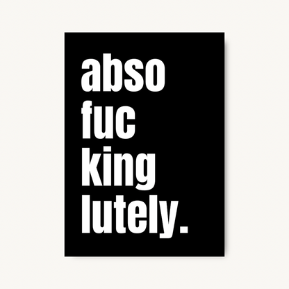 Abso-Fucking-Lutely, Bold Quote Print