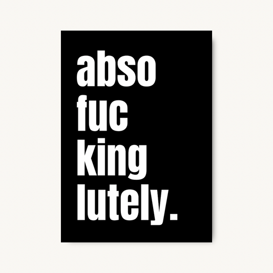 Abso-Fucking-Lutely, Bold Quote Print