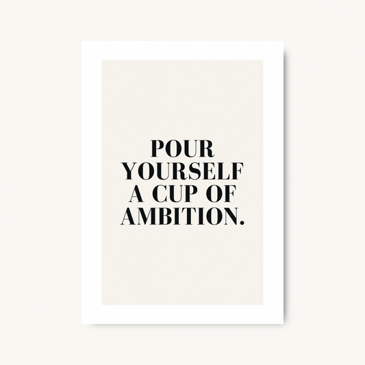 Pour Yourself A Cup of Ambition Print
