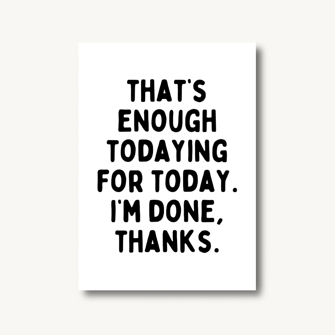 That's Enough Todaying Print