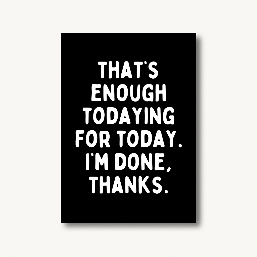 That's Enough Todaying Print