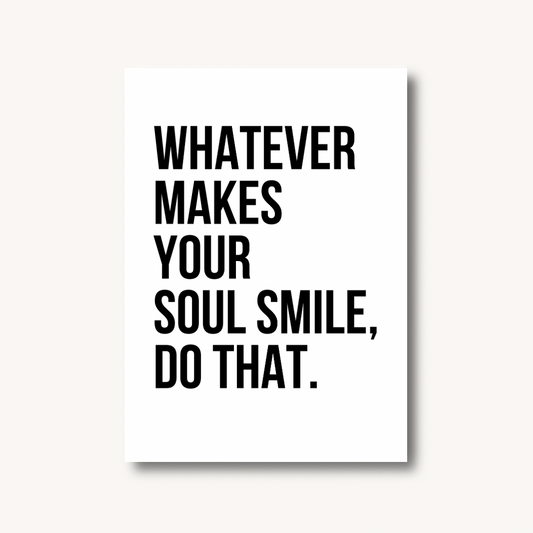 Whatever Makes Your Soul Smile Print
