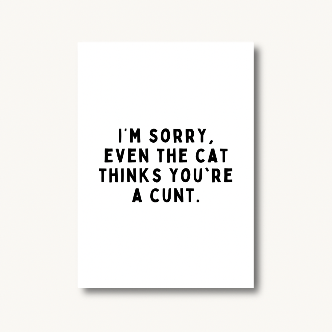 I’m Sorry, Even the Cat Thinks You’re a C*nt Print
