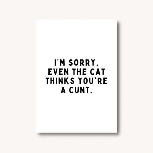 I’m Sorry, Even the Cat Thinks You’re a C*nt Print