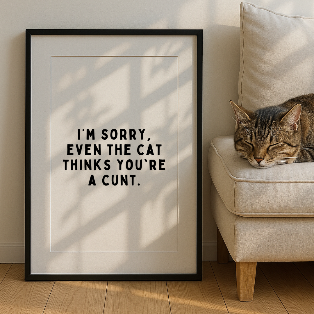 I’m Sorry, Even the Cat Thinks You’re a C*nt Print