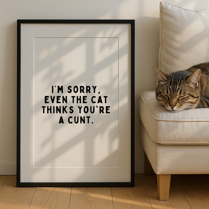 I’m Sorry, Even the Cat Thinks You’re a C*nt Print