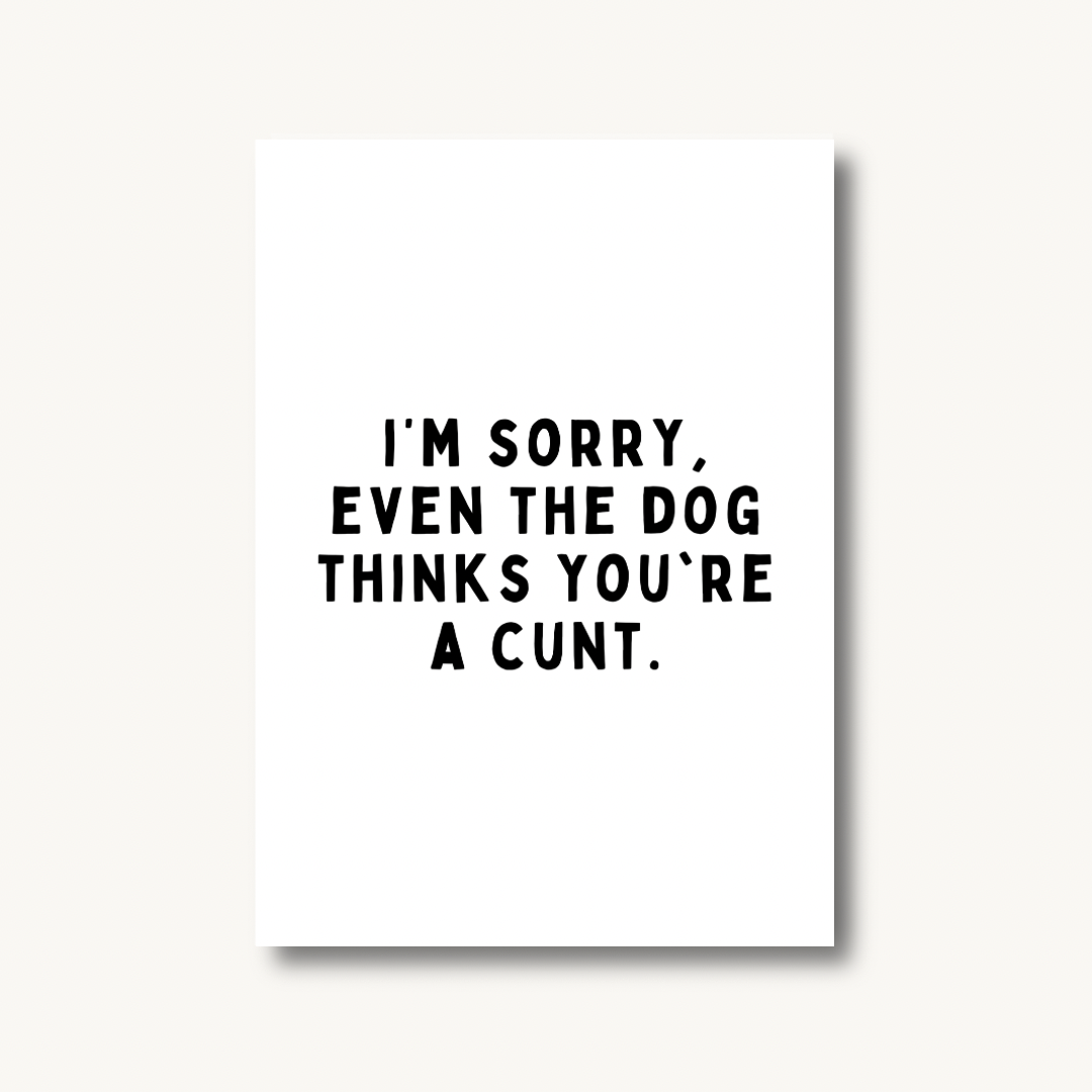 Even The Dog Thinks You’re A C*nt Print