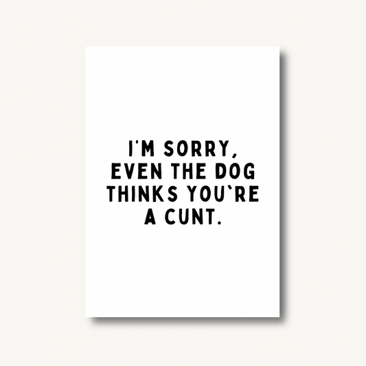 Even The Dog Thinks You’re A C*nt Print