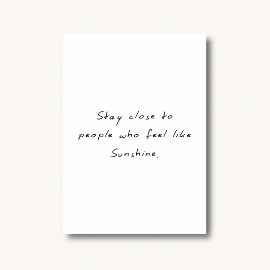 Stay Close to People Who Feel Like Sunshine Print