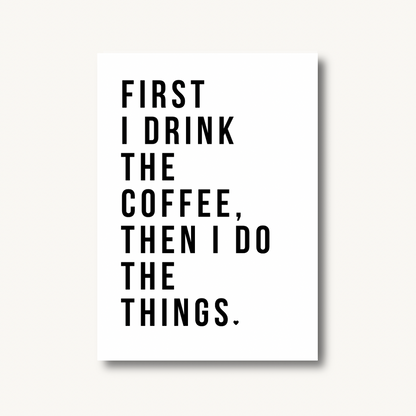First I Drink The Coffee Print