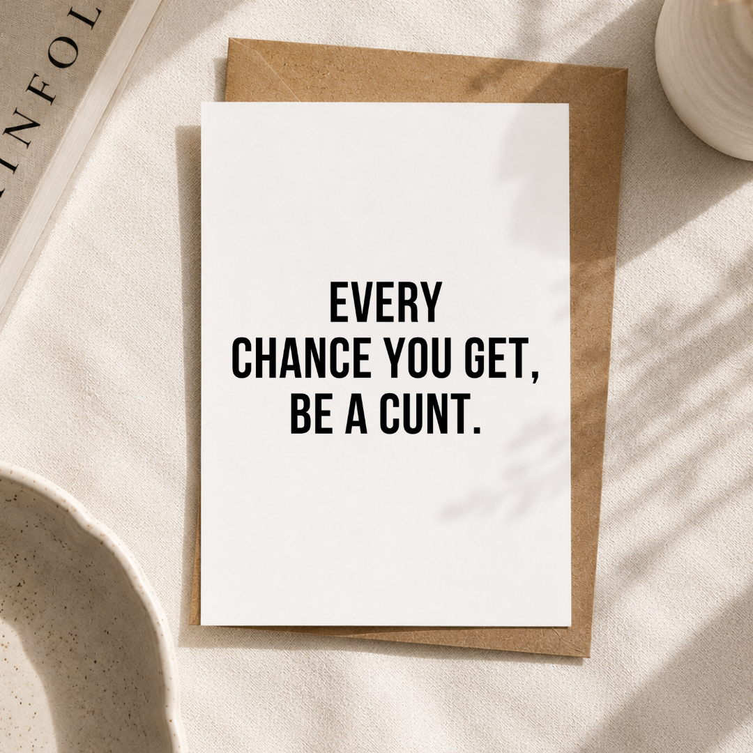 Funny Encouragement Card, Every Chance You Get Be A C*nt, A5 Greeting Card