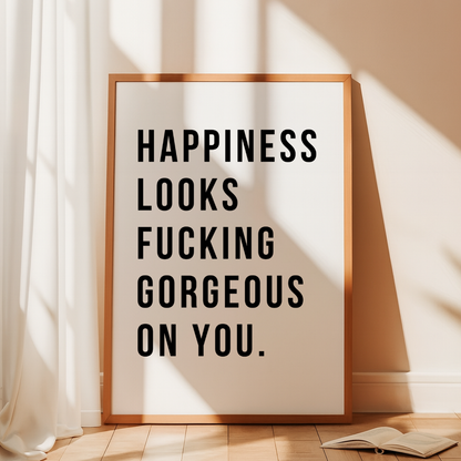 Happiness Looks F*cking Gorgeous On You Print