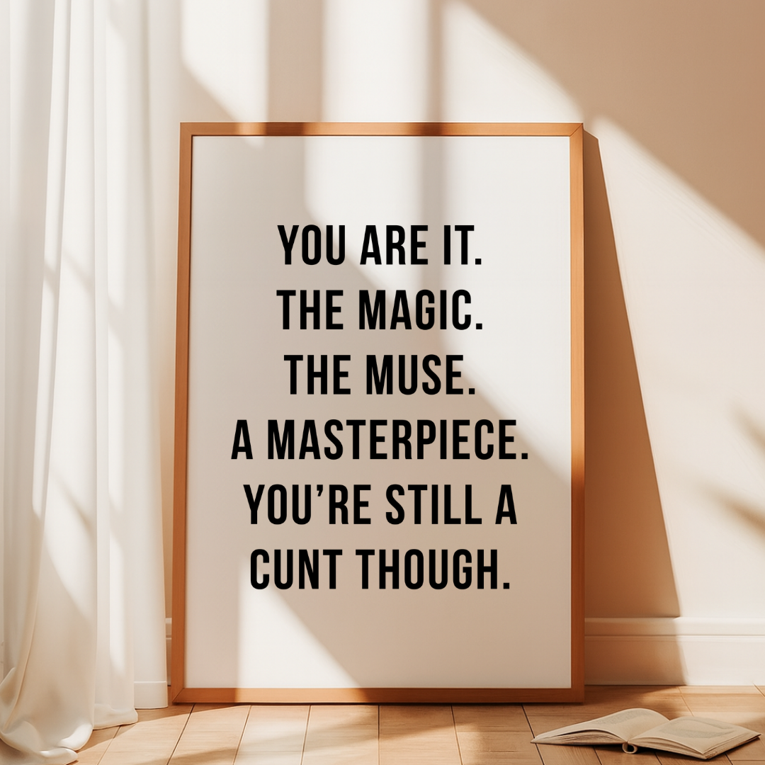 You Are The Magic (But Still A C*nt) Print