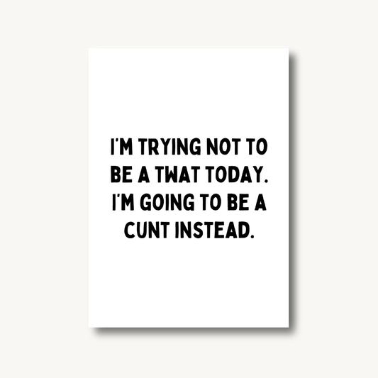 I'm Trying Not To Be A Tw*t Today Print