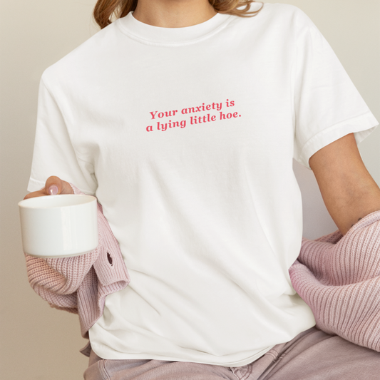 Your Anxiety is A Lying Little Hoe Tee
