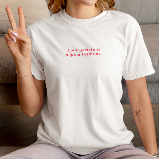 Your Anxiety is A Lying Little Hoe Tee