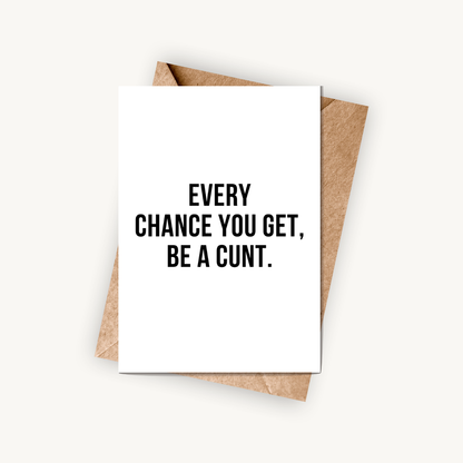 Funny Encouragement Card, Every Chance You Get Be A C*nt, A5 Greeting Card