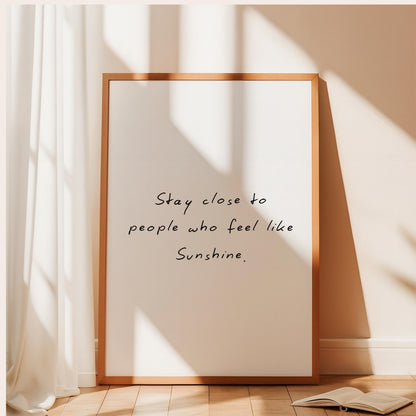 Stay Close to People Who Feel Like Sunshine Print