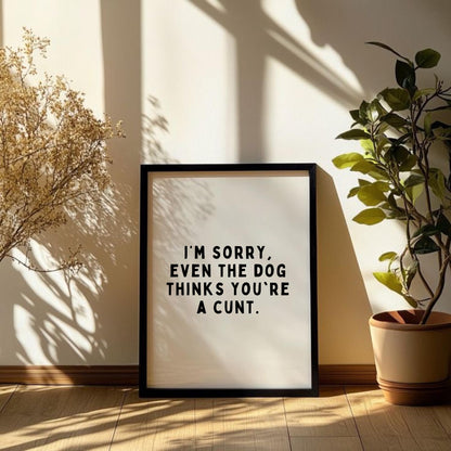 Even The Dog Thinks You’re A C*nt Print