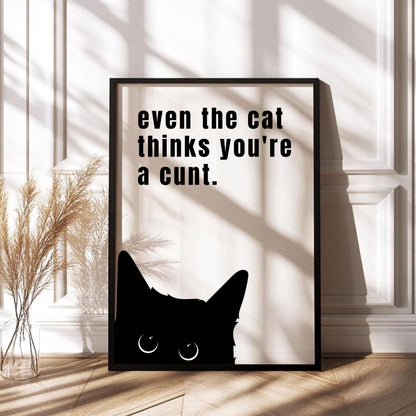 Even The Cat Thinks You’re a C*nt Print